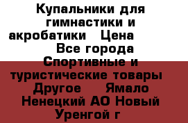 Купальники для гимнастики и акробатики › Цена ­ 1 500 - Все города Спортивные и туристические товары » Другое   . Ямало-Ненецкий АО,Новый Уренгой г.